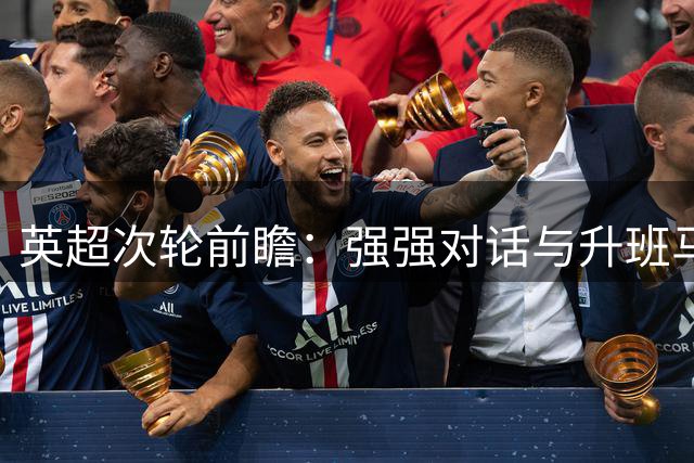 英超次轮前瞻：强强对话与升班马对决齐上演